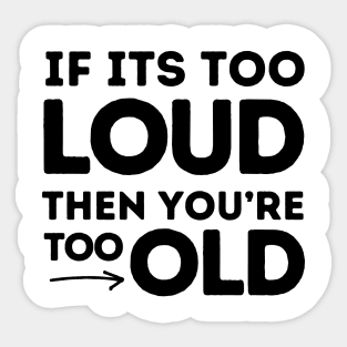 If It's Too Loud You're Too Old Sticker